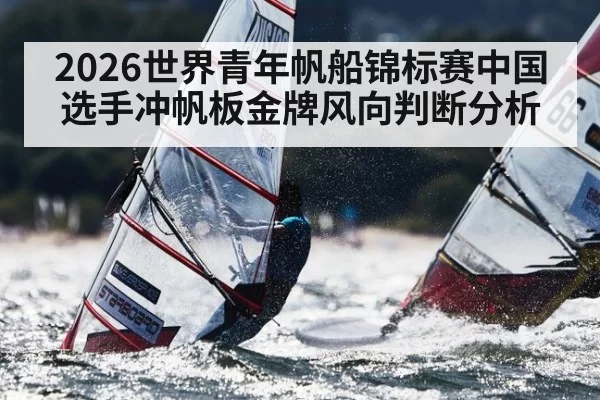 2026世界青年帆船锦标赛中国选手冲帆板金牌风向判断分析